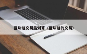 区块链交易最划算（区块链的交易）