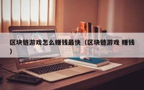区块链游戏怎么赚钱最快(区块链游戏 赚钱)