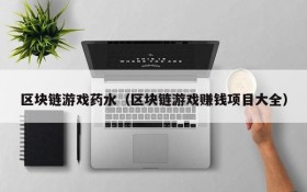 区块链游戏药水(区块链游戏赚钱项目大全)