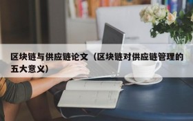 区块链与供应链论文(区块链对供应链管理的五大意义)