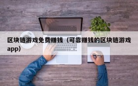 区块链游戏免费赚钱(可靠赚钱的区块链游戏app)