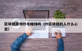 区块链游戏炒币赚钱吗(炒区块链的人什么心态)