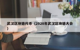 武汉区块链代币(2020年武汉区块链大会)