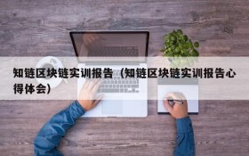 知链区块链实训报告(知链区块链实训报告心得体会)