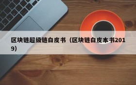 区块链超级链白皮书(区块链白皮本书2019)