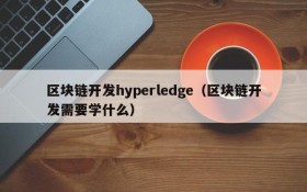 区块链开发hyperledge(区块链开发需要学什么)