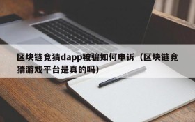 区块链竞猜dapp被骗如何申诉(区块链竞猜游戏平台是真的吗)