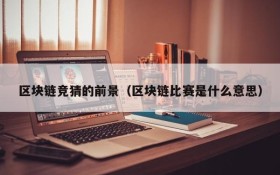 区块链竞猜的前景(区块链比赛是什么意思)
