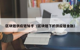 区块链供应链知乎(区块链下的供应链金融)