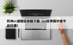 杭州cc通链区块链下载(cc区块链价格今日行情)
