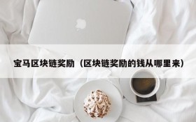 宝马区块链奖励(区块链奖励的钱从哪里来)