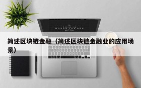 简述区块链金融(简述区块链金融业的应用场景)