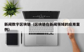 新闻数字区块链(区块链在新闻领域的应用案例)