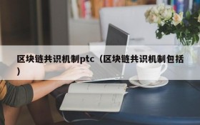 区块链共识机制ptc(区块链共识机制包括)