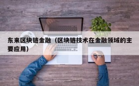 东来区块链金融(区块链技术在金融领域的主要应用)