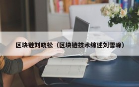 区块链刘晓松(区块链技术综述刘雪峰)