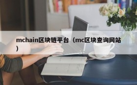 mchain区块链平台(mc区块查询网站)