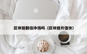 区块链翻倍挣钱吗(区块链升值快)