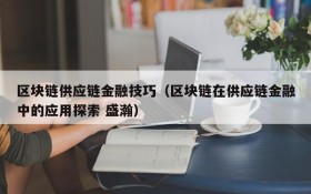 区块链供应链金融技巧(区块链在供应链金融中的应用探索 盛瀚)