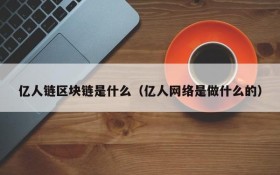 亿人链区块链是什么(亿人网络是做什么的)