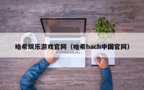 哈希娱乐游戏官网（哈希hach中国官网）