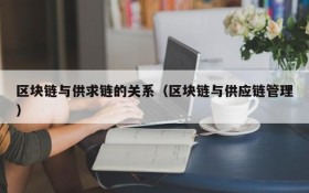 区块链与供求链的关系(区块链与供应链管理)