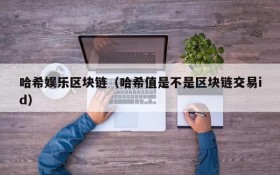 哈希娱乐区块链(哈希值是不是区块链交易id)