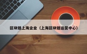 区块链上海企业(上海区块链运营中心)
