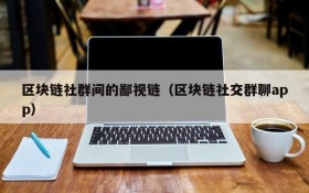 区块链社群间的鄙视链（区块链社交群聊app）