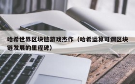 哈希世界区块链游戏杰作(哈希运算可谓区块链发展的里程碑)