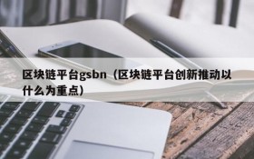 区块链平台gsbn(区块链平台创新推动以什么为重点)