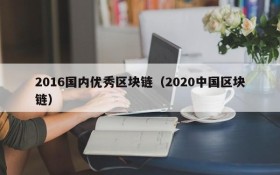 2016国内优秀区块链(2020中国区块链)