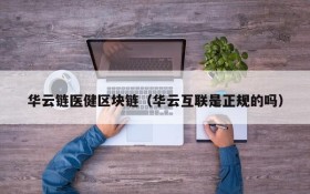 华云链医健区块链(华云互联是正规的吗)