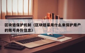 区块链保护机制(区块链采用什么来保护用户的账号身份信息)