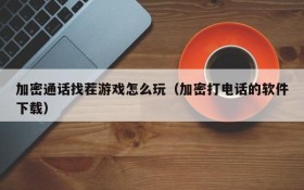 加密通话找茬游戏怎么玩（加密打电话的软件下载）