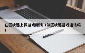 在区块链上做游戏赚钱(做区块链游戏违法吗)