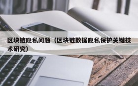 区块链隐私问题(区块链数据隐私保护关键技术研究)