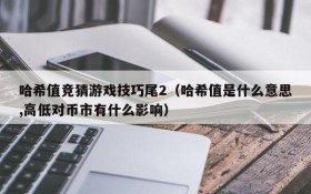 哈希值竞猜游戏技巧尾2(哈希值是什么意思,高低对币市有什么影响)