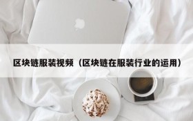 区块链服装视频(区块链在服装行业的运用)