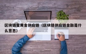 区块链变黄金供应链(区块链供应链金融是什么意思)