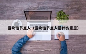 区块链节点人(区块链节点人是什么意思)