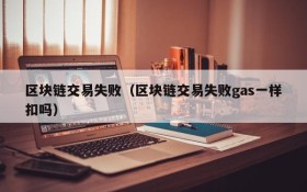 区块链交易失败(区块链交易失败gas一样扣吗)