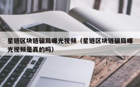 星链区块链骗局曝光视频(星链区块链骗局曝光视频是真的吗)