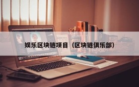 娱乐区块链项目(区块链俱乐部)