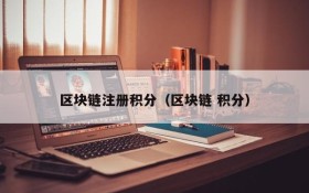 区块链注册积分(区块链 积分)