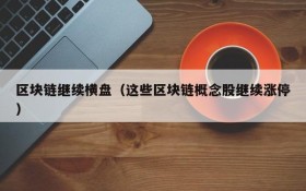 区块链继续横盘(这些区块链概念股继续涨停)