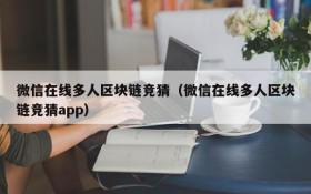微信在线多人区块链竞猜(微信在线多人区块链竞猜app)