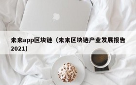 未来app区块链(未来区块链产业发展报告2021)