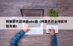 啊里巴巴区块链abs链(阿里巴巴全球区块链竞赛)