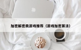 加密解密类游戏推荐(游戏加密算法)